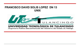 FRANCISCO DAVID SOLIS LOPEZ DN 13 
UNIX 
 