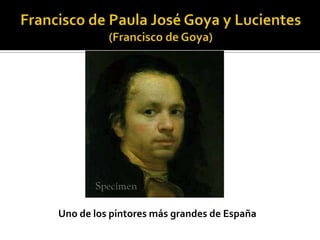 Francisco de Paula José Goya y Lucientes(Francisco de Goya) Uno de los pintoresmásgrandes de España 