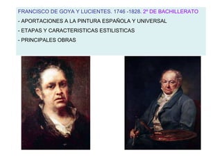 FRANCISCO DE GOYA Y LUCIENTES. 1746 -1828. 2º DE BACHILLERATO
- APORTACIONES A LA PINTURA ESPAÑOLA Y UNIVERSAL
- ETAPAS Y CARACTERISTICAS ESTILISTICAS
- PRINCIPALES OBRAS
 