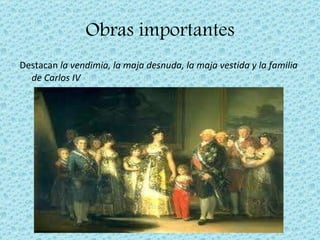 Obras importantes Destacan  la vendimia, la maja desnuda, la maja vestida y la familia de Carlos IV 