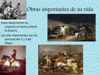 Obras importantes de su vida Estas obras tienen la mayoría un tema central : la Guerra. Las más importantes son las pinturas del 2 y 3 de Mayo. 