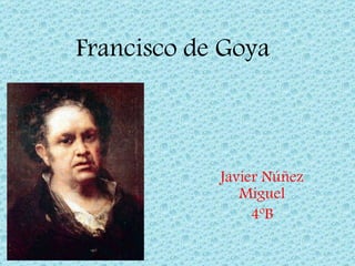 Francisco de Goya  Javier Núñez Miguel 4ºB 