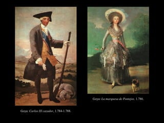 Goya: Carlos III cazador, 1.784-1.788.
Goya: La marquesa de Pontejos. 1.786.
 