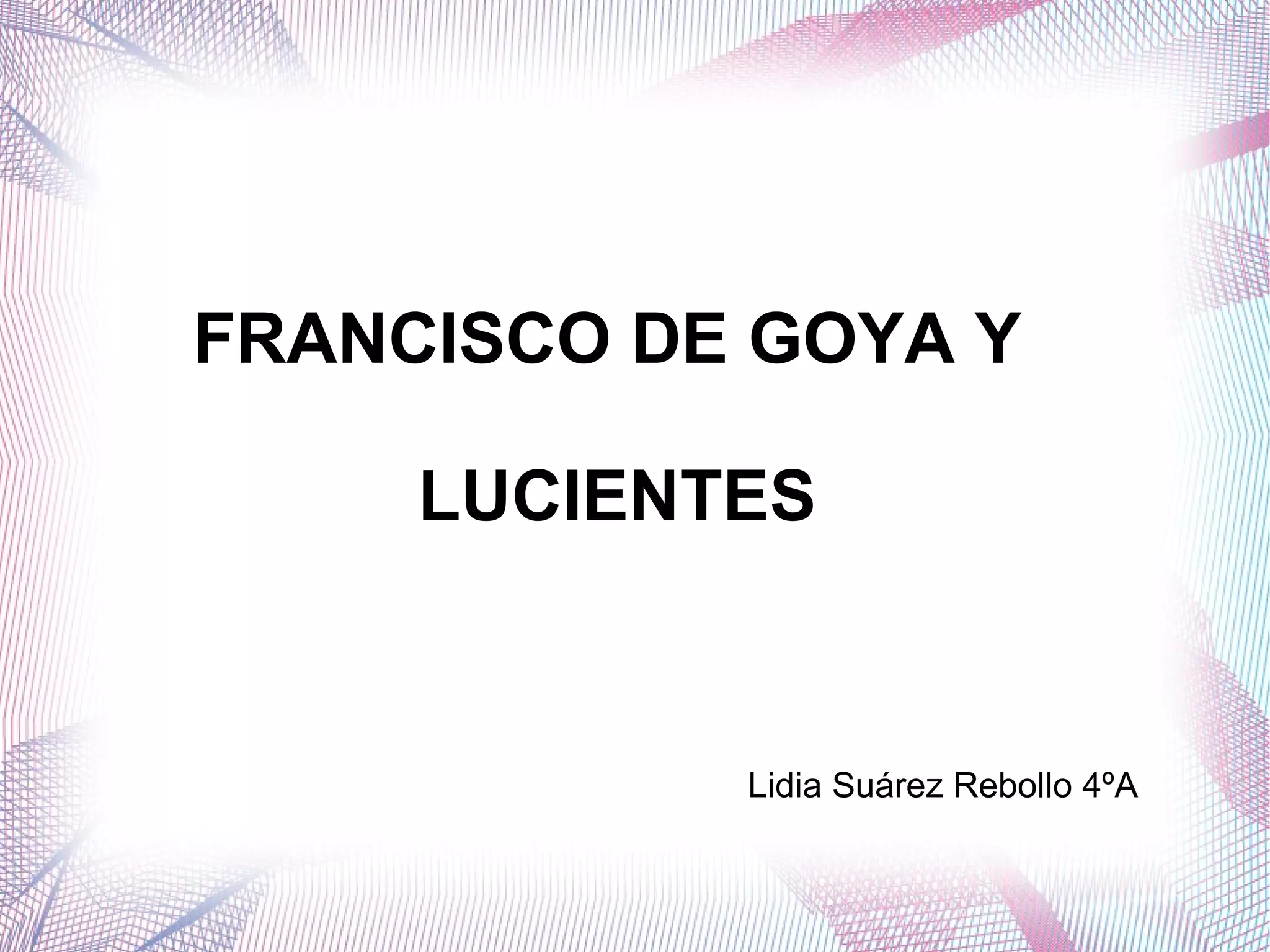 FRANCISCO DE GOYA Y
LUCIENTES
Lidia Suárez Rebollo 4ºA