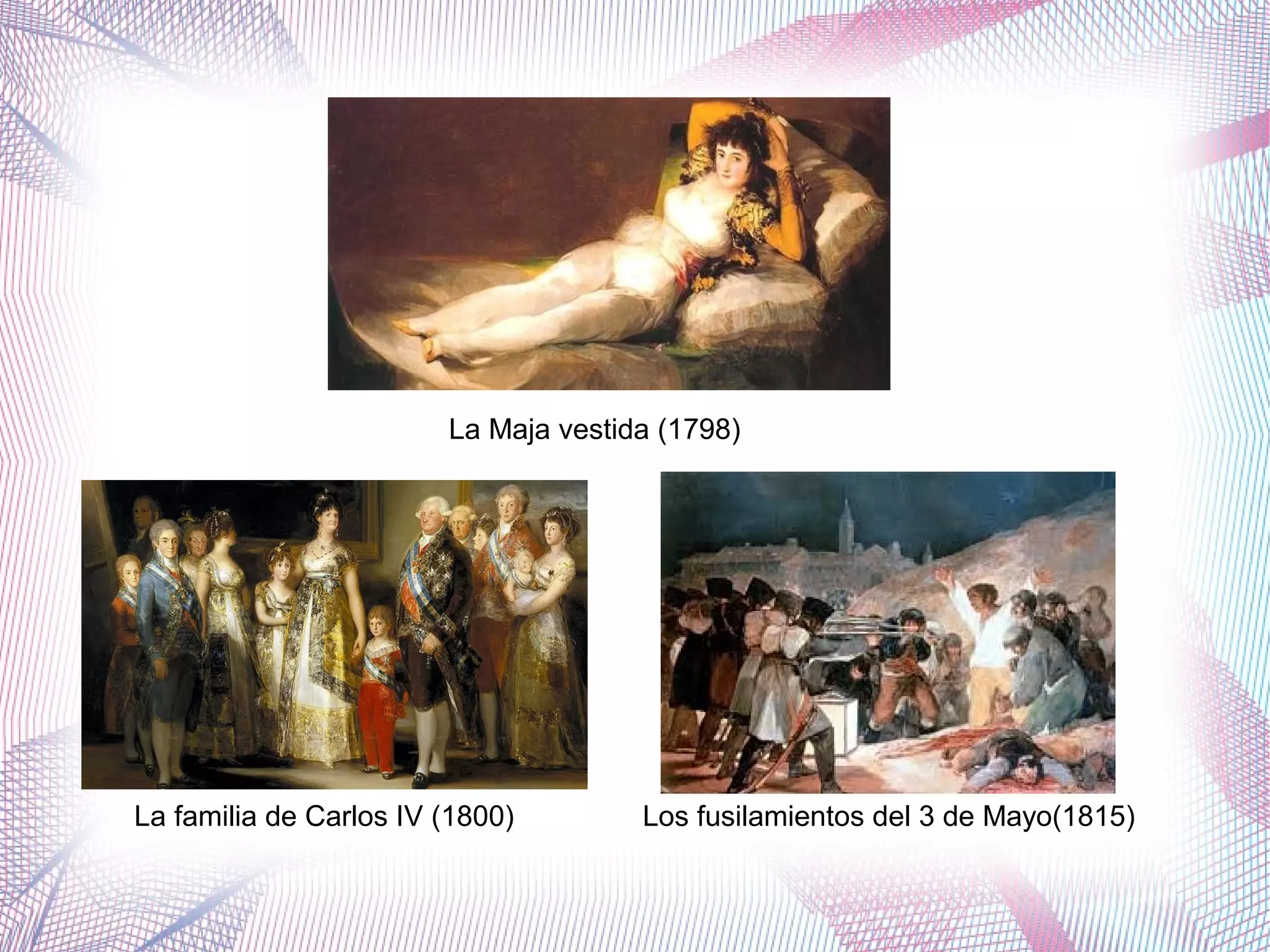 La Maja vestida (1798)
La familia de Carlos IV (1800) Los fusilamientos del 3 de Mayo(1815)