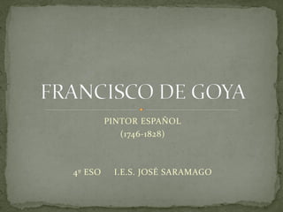 PINTOR ESPAÑOL
            (1746-1828)



4º ESO    I.E.S. JOSÉ SARAMAGO
 