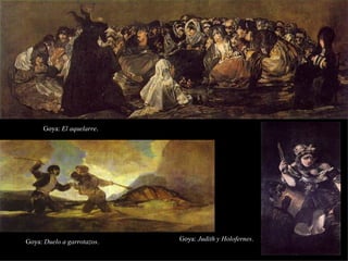Goya:  El aquelarre . Goya:  Judith y Holofernes . Goya:  Duelo a garrotazos . 