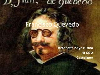 Francisco Quevedo


          Antonette Kaye Eliseo
                        4t ESO
                     Castellano
 