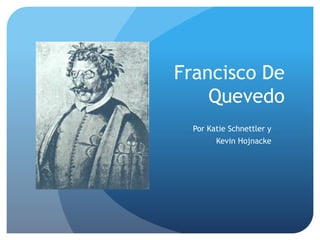 Francisco De
Quevedo
Por Katie Schnettler y
Kevin Hojnacke
 