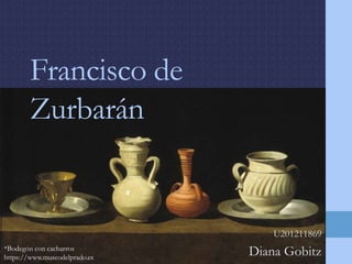 Francisco de 
Zurbarán 
U201211869 
Diana Gobitz *Bodegón con cacharros 
https://www.museodelprado.es 
 