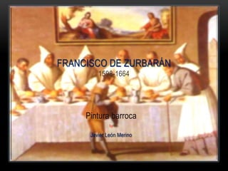 Pintura barroca
by
Javier León Merino
FRANCISCO DE ZURBARÁN
1598-1664
 