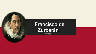Francisco de
Zurbarán
PINTOR
 
