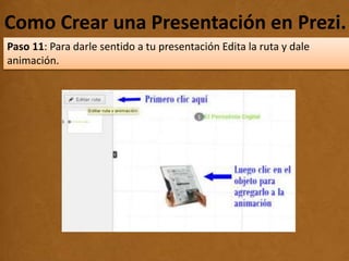 Como Crear una Presentación en Prezi..
Paso 11: Para darle sentido a tu presentación Edita la ruta y dale
animación.
 