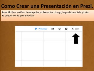 Como Crear una Presentación en Prezi..
Paso 12: Para verificar la ruta pulsa en Presentar…Luego, haga click en Salir y Listo.
Ya puedes ver tu presentación.
 