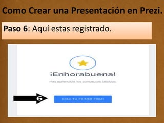 Como Crear una Presentación en Prezi..
Paso 6: Aquí estas registrado.
 