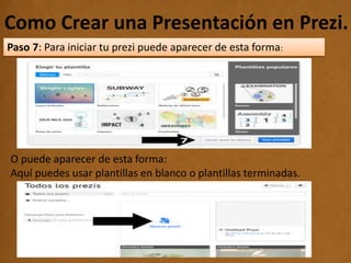 Como Crear una Presentación en Prezi..
Paso 7: Para iniciar tu prezi puede aparecer de esta forma:
O puede aparecer de esta forma:
Aquí puedes usar plantillas en blanco o plantillas terminadas.
 