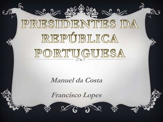 Presidentes da República Portuguesa Manuel da Costa Francisco Lopes 