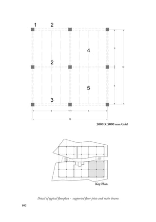 102
Detail of typical floorplan - supported floor joists and main beams
1
3
5 5
10
5
5
10
2
2
4
5
5000 X 5000 mm Grid
Key Plan
 