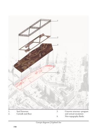 150
Concept diagrams | Exploted Axo
1
2
3
4
1.	 Steel Structure
2.	 Catwalk steel floor
3.	 Concrete structure +program
and vertical circulation
4.	 New topography Banks
 