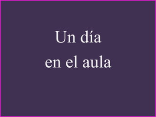 Un día
en el aula
 