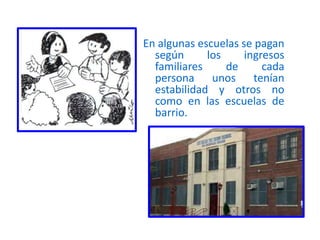 En algunas escuelas se pagan
según los ingresos
familiares de cada
persona unos tenían
estabilidad y otros no
como en las escuelas de
barrio.
 