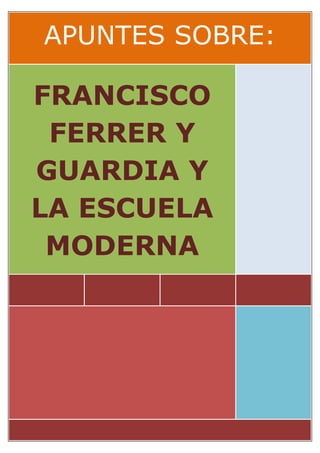 APUNTES SOBRE:

FRANCISCO
 FERRER Y
GUARDIA Y
LA ESCUELA
 MODERNA
 