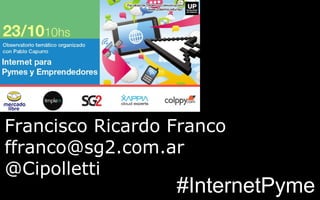 Francisco Ricardo Franco
ffranco@sg2.com.ar
@Cipolletti

#InternetPyme

 