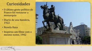 Curiosidades
• O último gesto político de
Franco foi restaurar a
monarquia
• Diario de una bandera,
1922
• Novela Raza
• Inspirou um filme com o
mesmo nome, 1942
9
 