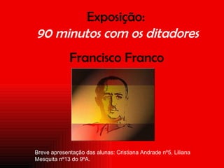 Exposição:  90 minutos com os ditadores ,[object Object],Breve apresentação das alunas: Cristiana Andrade nº5, Liliana Mesquita nº13 do 9ºA. 