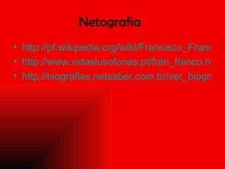 Netografia http://pt.wikipedia.org/wiki/Francisco_Franco http://www.vidaslusofonas.pt/fran_franco.htm http://biografias.netsaber.com.br/ver_biografia_c_373.html 