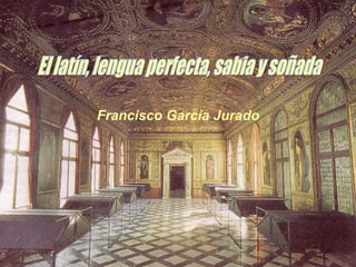 Francisco García Jurado El latín, lengua perfecta, sabia y soñada 