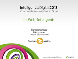 La Web Inteligente
Francisco González
@frangonzalez
Director de Innovación

 