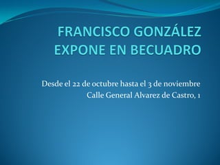 Desde el 22 de octubre hasta el 3 de noviembre
             Calle General Alvarez de Castro, 1
 