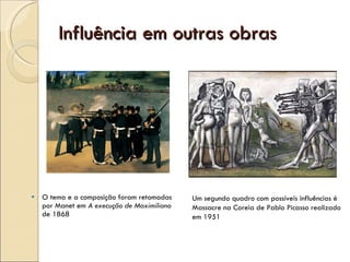 Influência em outras obras O tema e a composição foram retomadas por Manet em  A execução de Maximiliano  de 1868 Um segundo quadro com possíveis influências é Massacre na Coreia de Pablo Picasso   realizado em 1951 