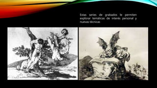 Estas series de grabados le permiten
explorar temáticas de interés personal y
nuevas técnicas
 