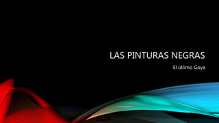 LAS PINTURAS NEGRAS
El útlimo Goya
 