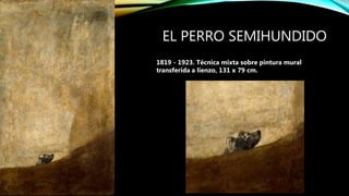 EL PERRO SEMIHUNDIDO
1819 - 1923. Técnica mixta sobre pintura mural
transferida a lienzo, 131 x 79 cm.
 