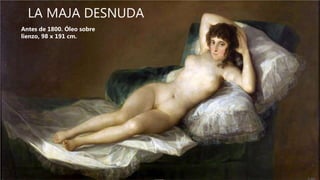LA MAJA DESNUDA
Antes de 1800. Óleo sobre
lienzo, 98 x 191 cm.
 