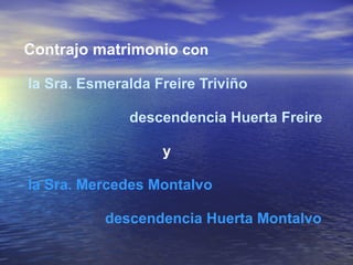 Contrajo matrimonio con

la Sra. Esmeralda Freire Triviño

              descendencia Huerta Freire

                   y

la Sra. Mercedes Montalvo

           descendencia Huerta Montalvo
 