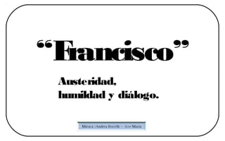 “Francisco”
 Austeridad,
 humildad y diálogo.
 