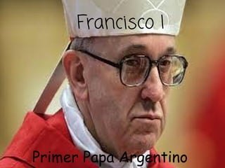 Francisco I
Francisco I
Primer Papa Argentino
 