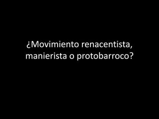 ¿Movimiento renacentista, 
manierista o protobarroco? 
 
