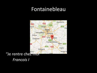 Fontainebleau 
“Je rentre chez moi” 
Francois I 
 