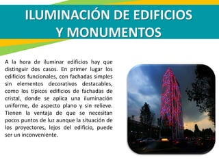 ILUMINACIÓN DE EDIFICIOS
Y MONUMENTOS
A la hora de iluminar edificios hay que
distinguir dos casos. En primer lugar los
ed...