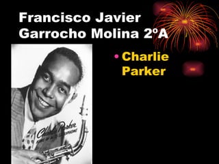 Francisco Javier
Garrocho Molina 2ºA
            • Charlie
              Parker
 
