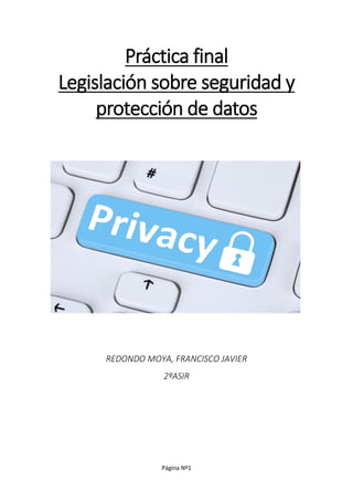 Página Nº1
Práctica final
Legislación sobre seguridad y
protección de datos
REDONDO MOYA, FRANCISCO JAVIER
2ºASIR
 