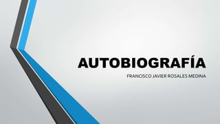 AUTOBIOGRAFÍA
FRANCISCO JAVIER ROSALES MEDINA
 