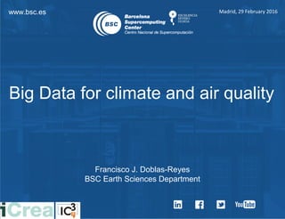 www.bsc.es Madrid, 29 February 2016
Francisco J. Doblas-Reyes
BSC Earth Sciences Department
Big Data for climate and air quality
 