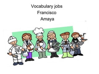 Vocabulary jobs
  Francisco
    Amaya
 
