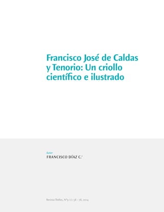 Francisco José de Caldas
y Tenorio: Un criollo
cientíﬁco e ilustrado
Autor
FRANCISCO DÍAZ C.*
Revista Thélos, N9 (1): 58 - 78, 2014
 